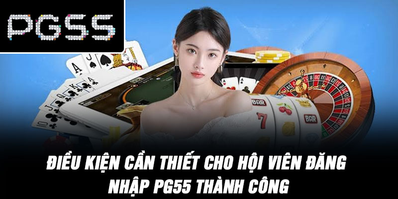 Điều kiện cần thiết cho hội viên đăng nhập PG55 thành công